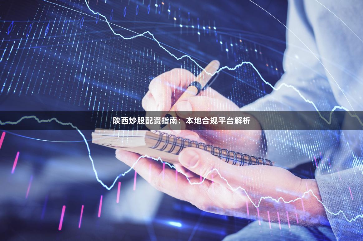 陕西炒股配资指南：本地合规平台解析