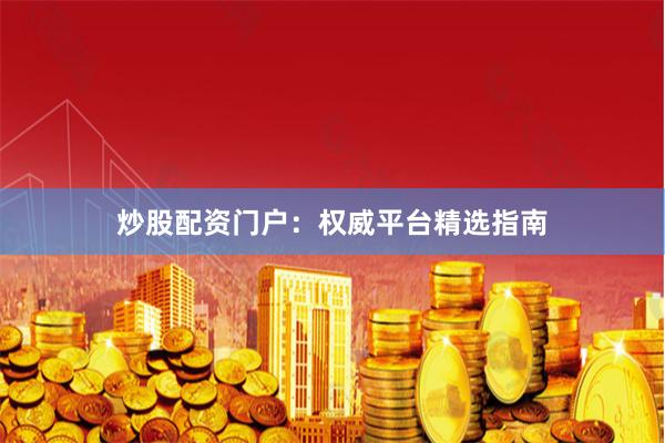 炒股配资门户：权威平台精选指南