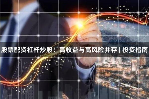 股票配资杠杆炒股：高收益与高风险并存 | 投资指南
