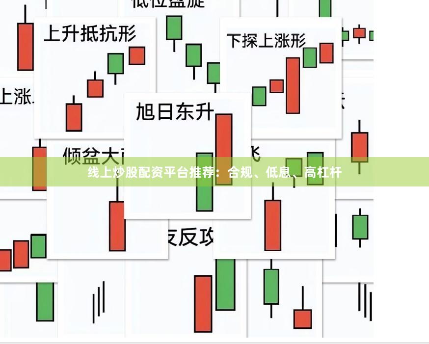 线上炒股配资平台推荐：合规、低息、高杠杆