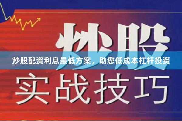 炒股配资利息最低方案，助您低成本杠杆投资
