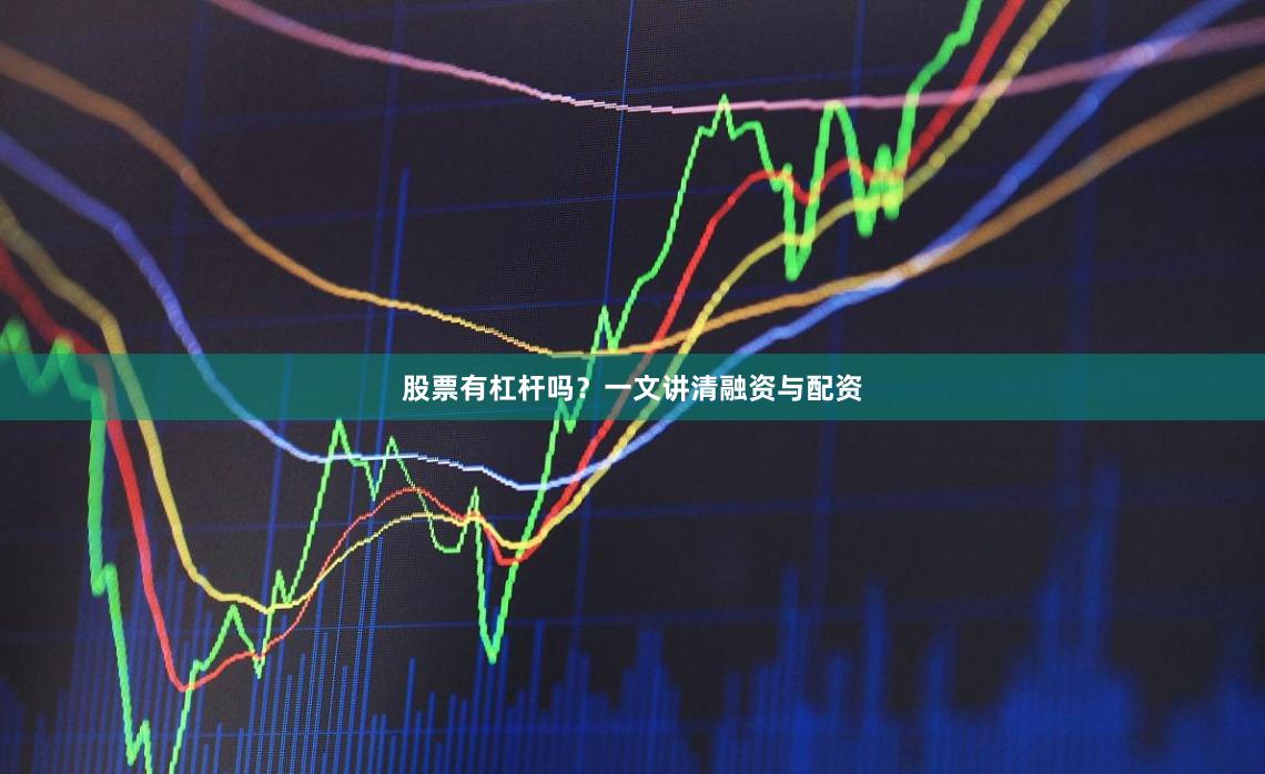 股票有杠杆吗？一文讲清融资与配资