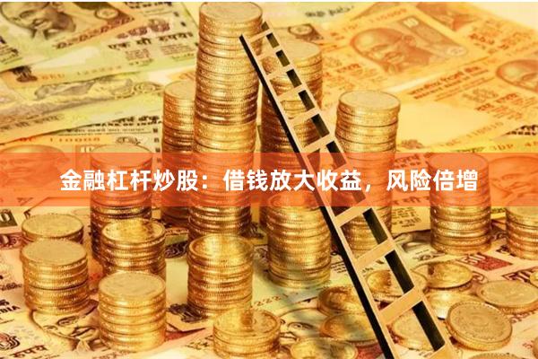 金融杠杆炒股：借钱放大收益，风险倍增