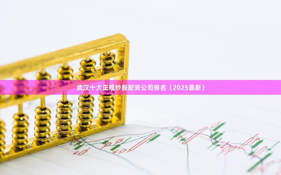 武汉十大正规炒股配资公司排名（2025最新）
