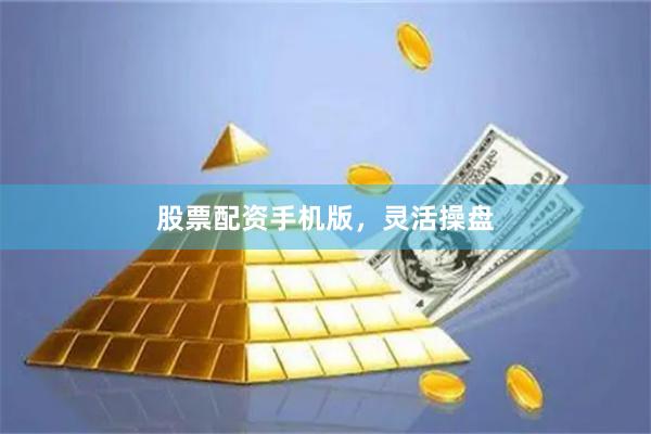 股票配资手机版，灵活操盘