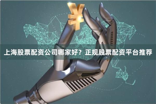 上海股票配资公司哪家好？正规股票配资平台推荐