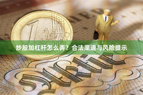 炒股加杠杆怎么弄？合法渠道与风险提示