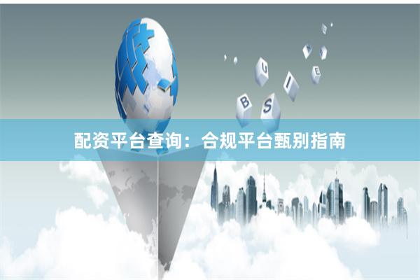 配资平台查询：合规平台甄别指南