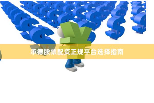 承德股票配资正规平台选择指南
